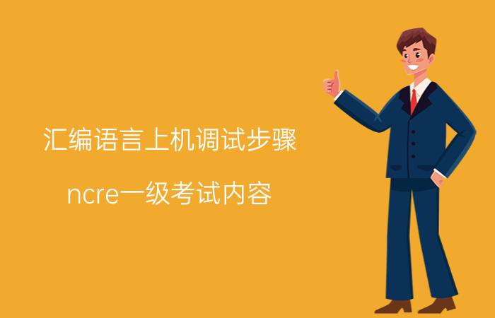 汇编语言上机调试步骤 ncre一级考试内容？